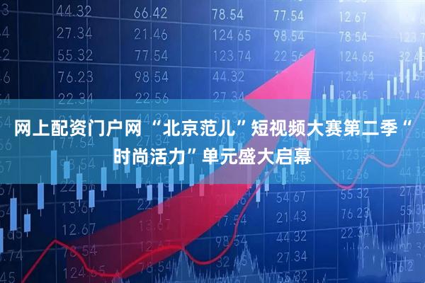 网上配资门户网 “北京范儿”短视频大赛第二季“时尚活力”单元盛大启幕