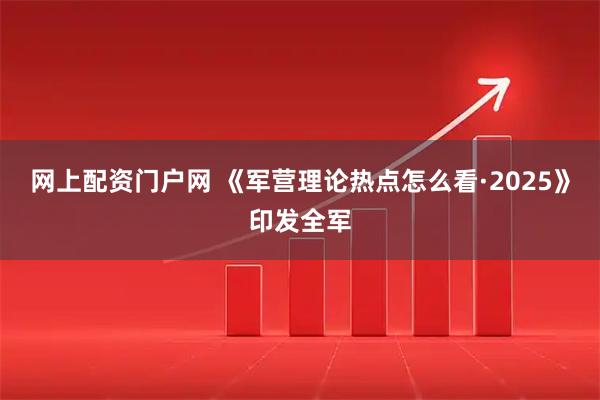 网上配资门户网 《军营理论热点怎么看·2025》印发全军