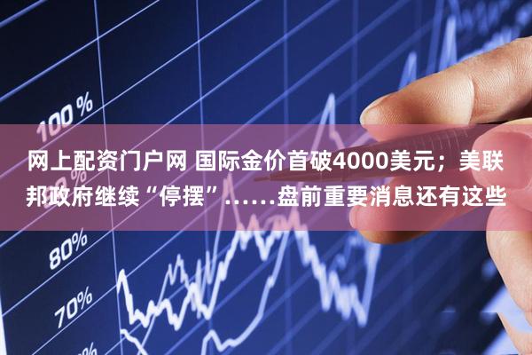 网上配资门户网 国际金价首破4000美元；美联邦政府继续“停摆”……盘前重要消息还有这些