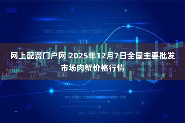 网上配资门户网 2025年12月7日全国主要批发市场肉蟹价格行情