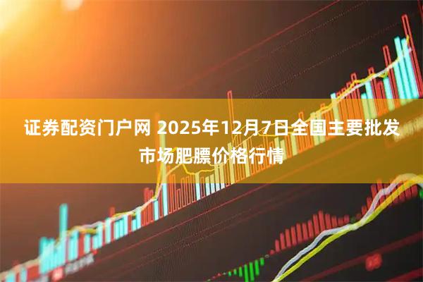 证券配资门户网 2025年12月7日全国主要批发市场肥膘价格行情