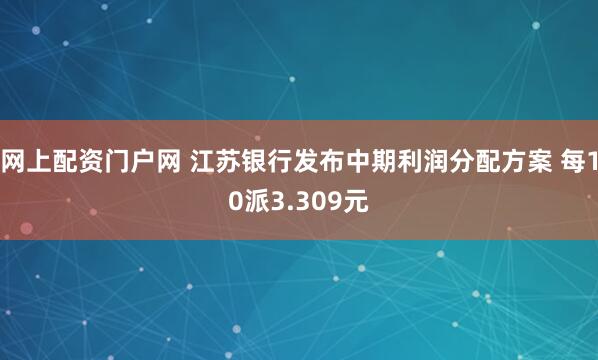 网上配资门户网 江苏银行发布中期利润分配方案 每10派3.309元