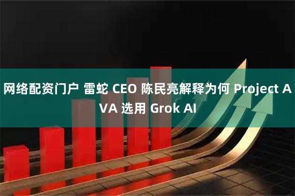 网络配资门户 雷蛇 CEO 陈民亮解释为何 Project AVA 选用 Grok AI