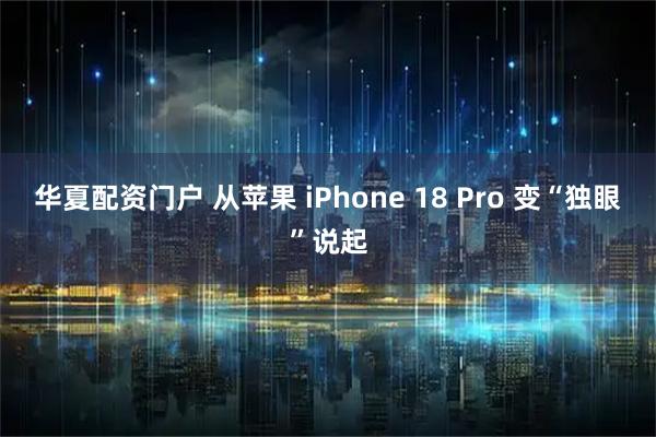 华夏配资门户 从苹果 iPhone 18 Pro 变“独眼”说起