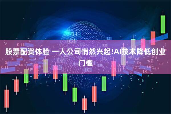 股票配资体验 一人公司悄然兴起!AI技术降低创业门槛