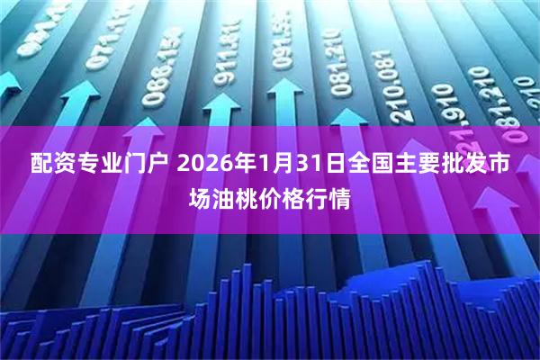 配资专业门户 2026年1月31日全国主要批发市场油桃价格行情