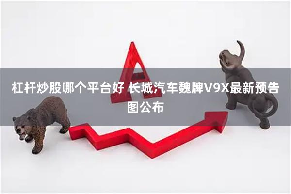 杠杆炒股哪个平台好 长城汽车魏牌V9X最新预告图公布