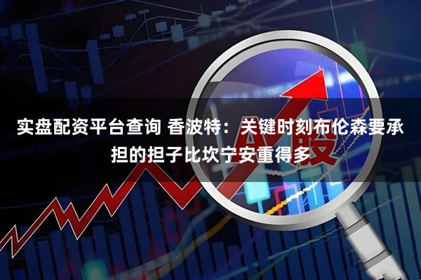 实盘配资平台查询 香波特：关键时刻布伦森要承担的担子比坎宁安重得多