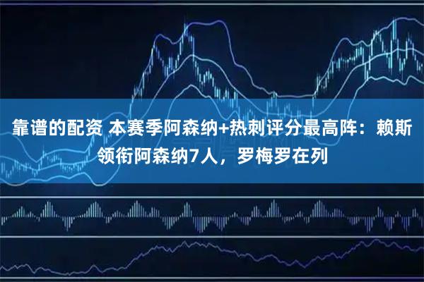 靠谱的配资 本赛季阿森纳+热刺评分最高阵：赖斯领衔阿森纳7人，罗梅罗在列