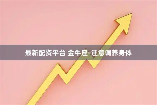最新配资平台 金牛座-注意调养身体