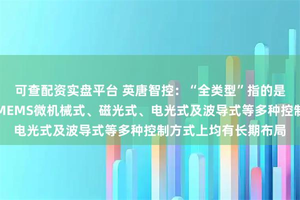 可查配资实盘平台 英唐智控：“全类型”指的是光隆集成在机械式、MEMS微机械式、磁光式、电光式及波导式等多种控制方式上均有长期布局