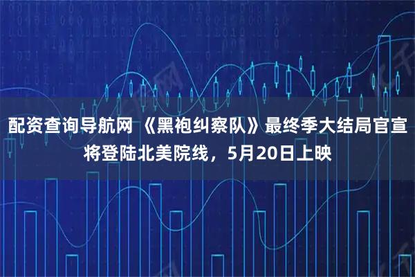 配资查询导航网 《黑袍纠察队》最终季大结局官宣将登陆北美院线，5月20日上映