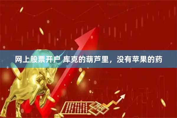 网上股票开户 库克的葫芦里，没有苹果的药
